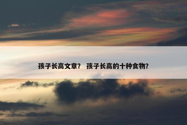 孩子长高文章？ 孩子长高的十种食物？