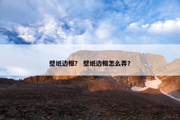 壁纸边框？ 壁纸边框怎么弄？