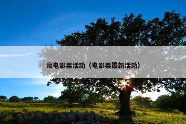 赢电影票活动（电影票最新活动）
