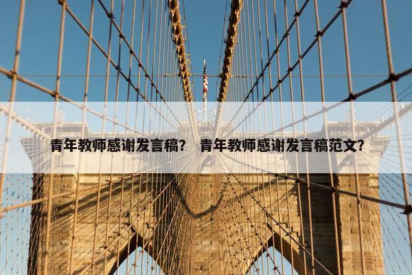 青年教师感谢发言稿？ 青年教师感谢发言稿范文？