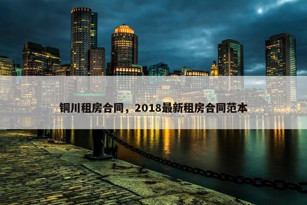 铜川租房合同，2018最新租房合同范本