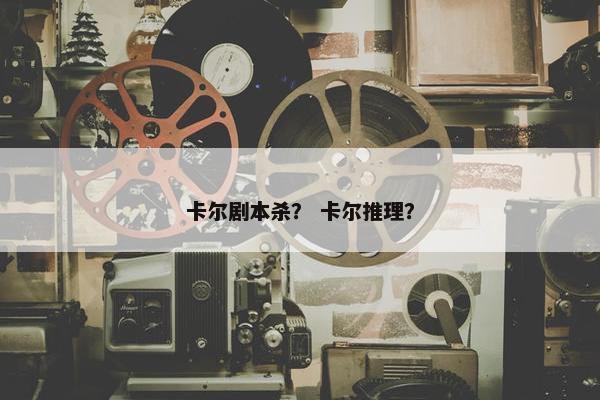卡尔剧本杀？ 卡尔推理？