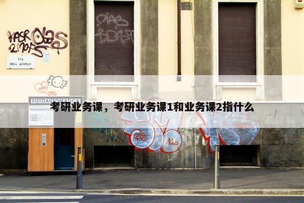 考研业务课，考研业务课1和业务课2指什么