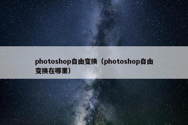 photoshop自由变换（photoshop自由变换在哪里）