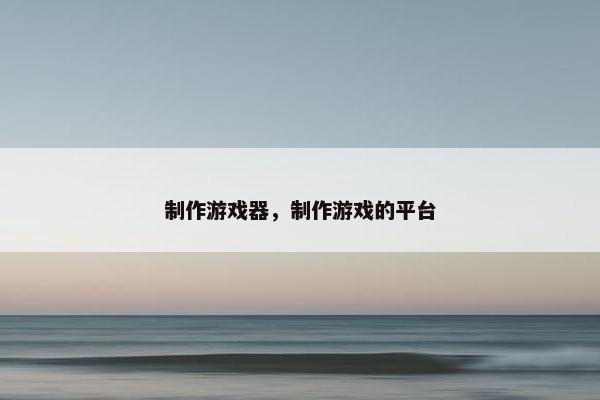 制作游戏器，制作游戏的平台
