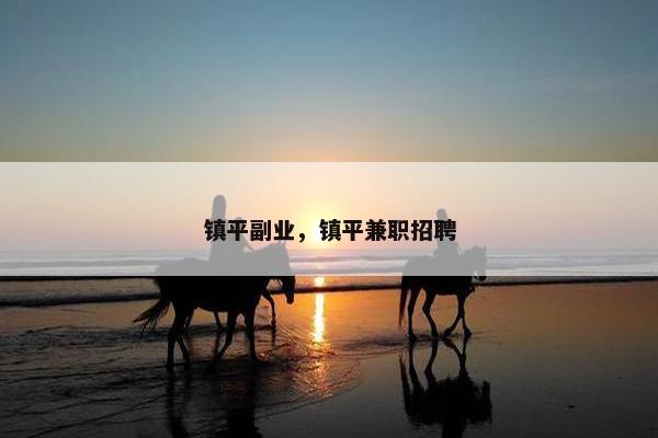 镇平副业，镇平兼职招聘