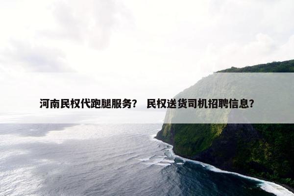 河南民权代跑腿服务？ 民权送货司机招聘信息？