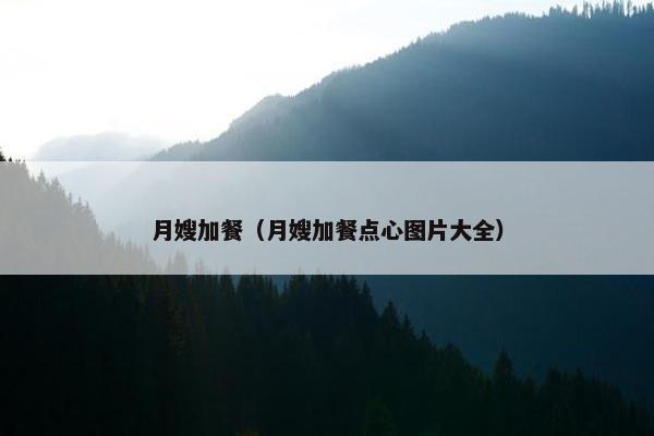 月嫂加餐（月嫂加餐点心图片大全）