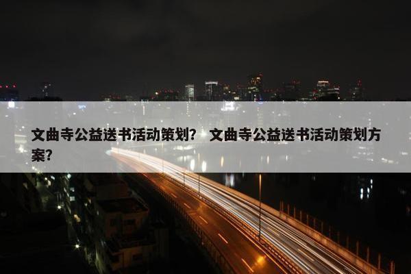 文曲寺公益送书活动策划？ 文曲寺公益送书活动策划方案？