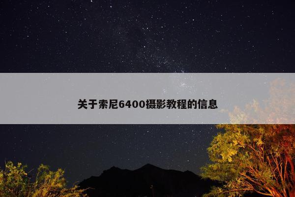 关于索尼6400摄影教程的信息