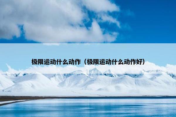 极限运动什么动作（极限运动什么动作好）