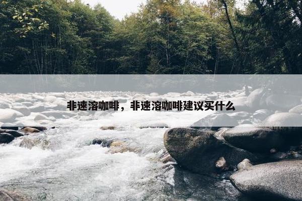 非速溶咖啡，非速溶咖啡建议买什么