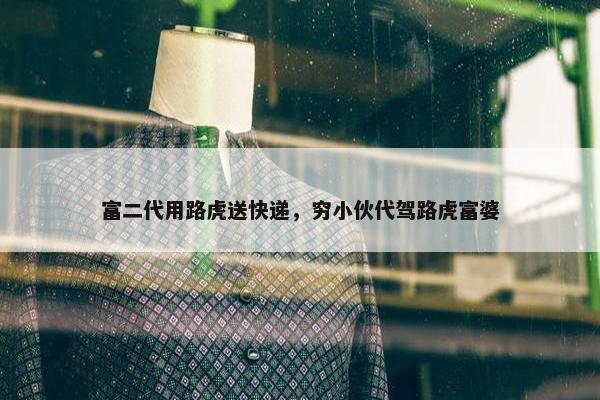 富二代用路虎送快递，穷小伙代驾路虎富婆