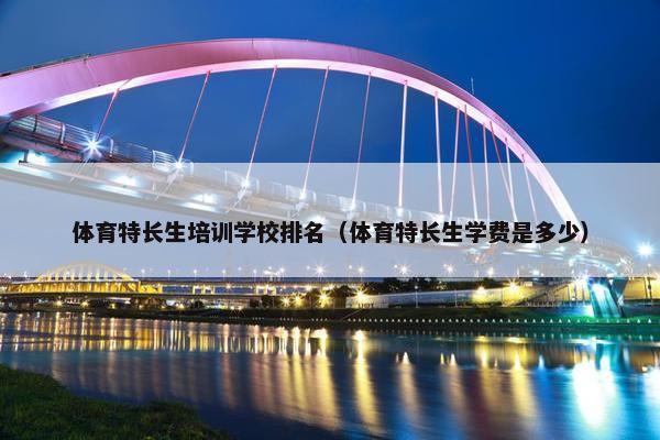 体育特长生培训学校排名（体育特长生学费是多少）