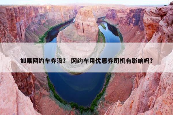 如果网约车券没？ 网约车用优惠券司机有影响吗？