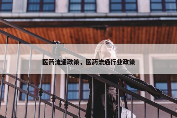 医药流通政策，医药流通行业政策