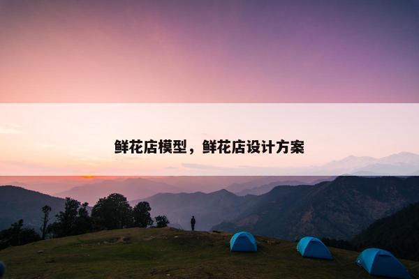 鲜花店模型，鲜花店设计方案