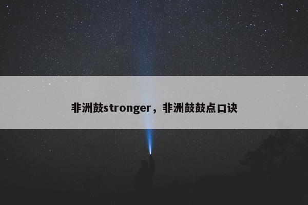 非洲鼓stronger，非洲鼓鼓点口诀