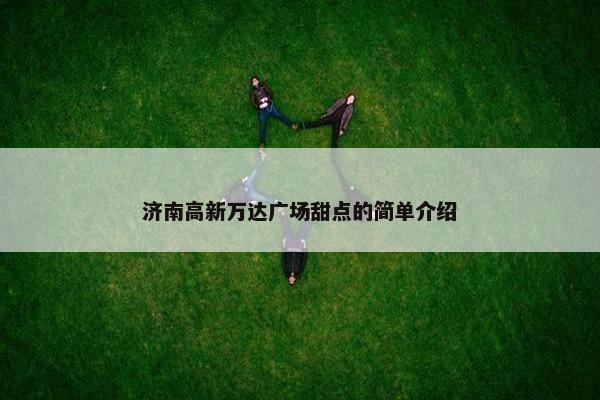济南高新万达广场甜点的简单介绍