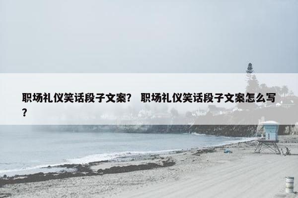 职场礼仪笑话段子文案？ 职场礼仪笑话段子文案怎么写？