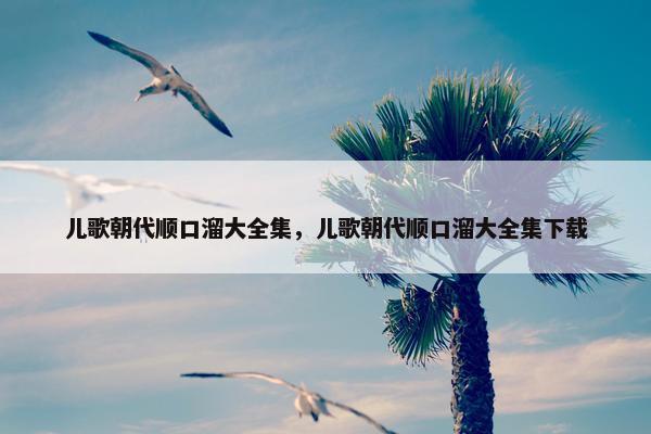儿歌朝代顺口溜大全集，儿歌朝代顺口溜大全集下载
