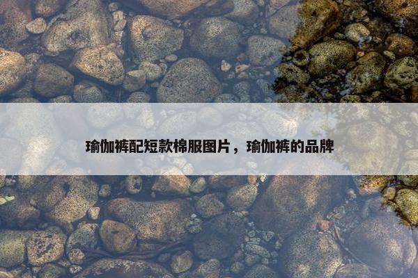 瑜伽裤配短款棉服图片，瑜伽裤的品牌