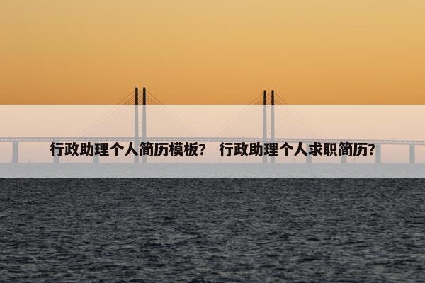 行政助理个人简历模板？ 行政助理个人求职简历？
