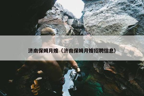 济南保姆月嫂（济南保姆月嫂招聘信息）