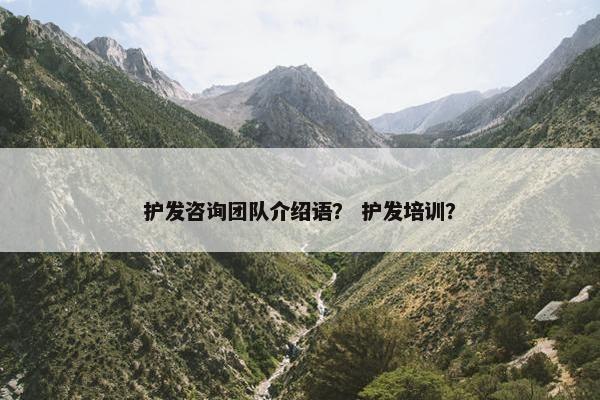 护发咨询团队介绍语？ 护发培训？