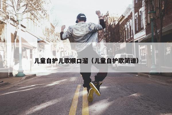 儿童自护儿歌顺口溜（儿童自护歌简谱）