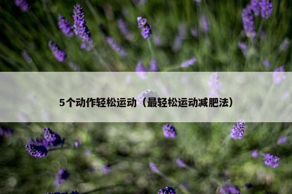 5个动作轻松运动（最轻松运动减肥法）