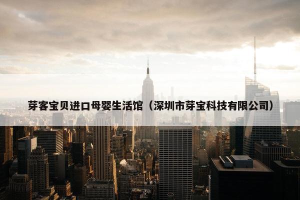 芽客宝贝进口母婴生活馆（深圳市芽宝科技有限公司）