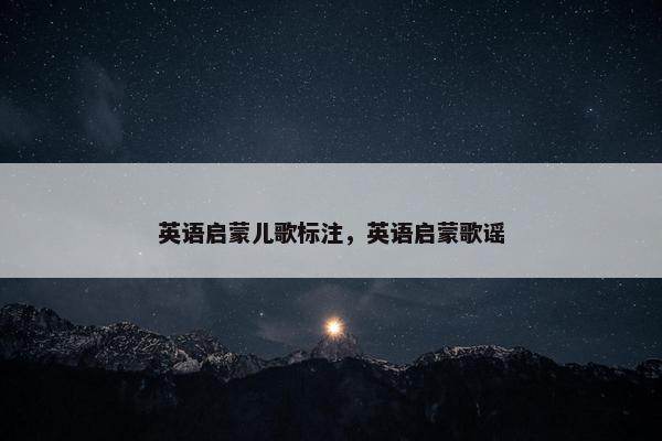英语启蒙儿歌标注，英语启蒙歌谣
