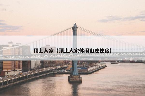 顶上人家（顶上人家休闲山庄住宿）
