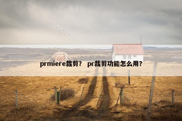 prmiere裁剪？ pr裁剪功能怎么用？