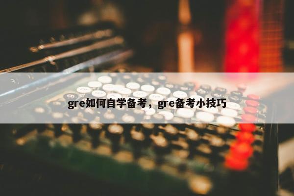 gre如何自学备考，gre备考小技巧
