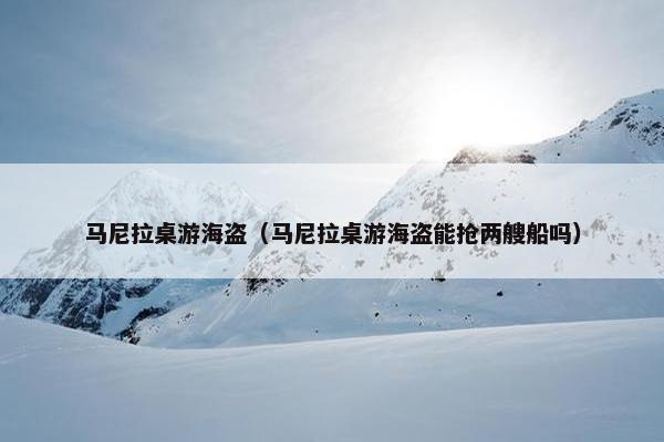 马尼拉桌游海盗（马尼拉桌游海盗能抢两艘船吗）