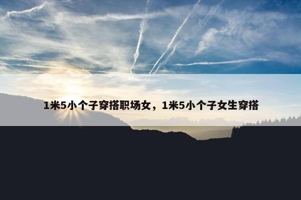 1米5小个子穿搭职场女，1米5小个子女生穿搭