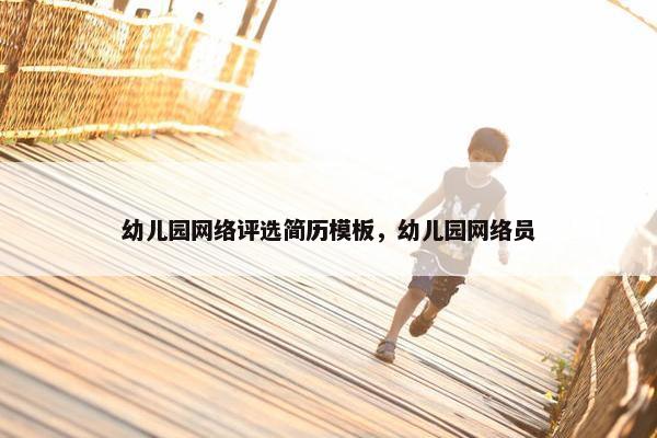 幼儿园网络评选简历模板，幼儿园网络员