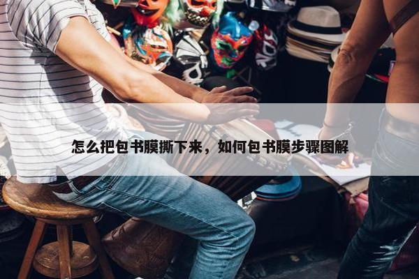 怎么把包书膜撕下来，如何包书膜步骤图解