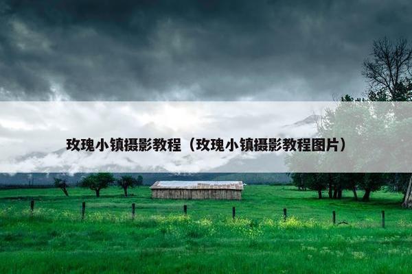 玫瑰小镇摄影教程（玫瑰小镇摄影教程图片）