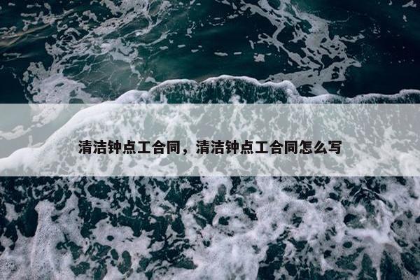 清洁钟点工合同，清洁钟点工合同怎么写