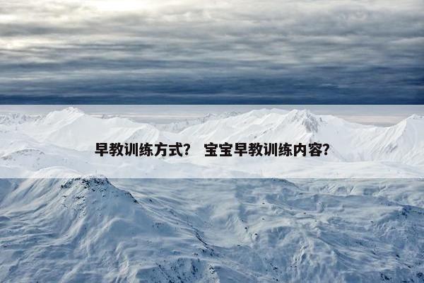 早教训练方式？ 宝宝早教训练内容？