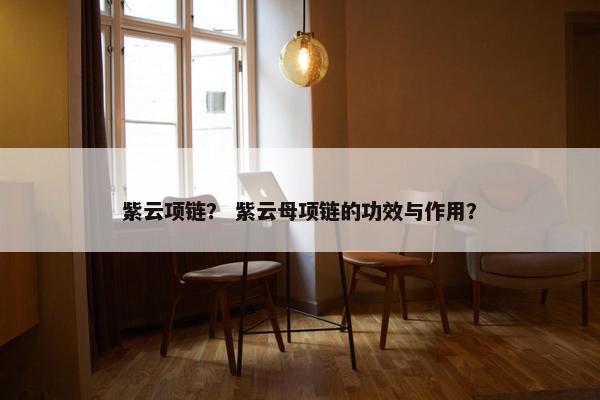紫云项链？ 紫云母项链的功效与作用？