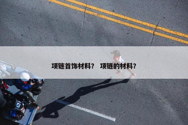 项链首饰材料？ 项链的材料？