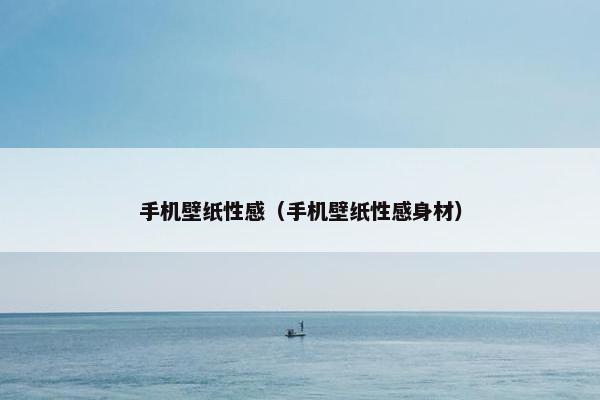 手机壁纸性感（手机壁纸性感身材）