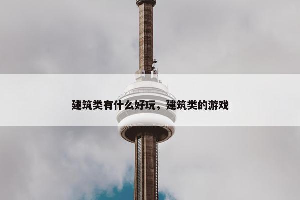 建筑类有什么好玩，建筑类的游戏