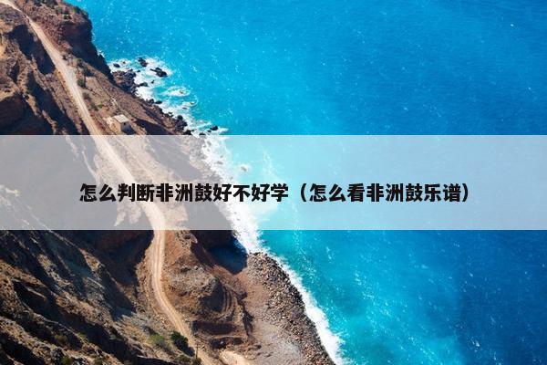 怎么判断非洲鼓好不好学（怎么看非洲鼓乐谱）