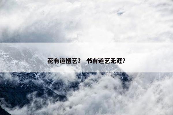 花有道植艺？ 书有道艺无涯？