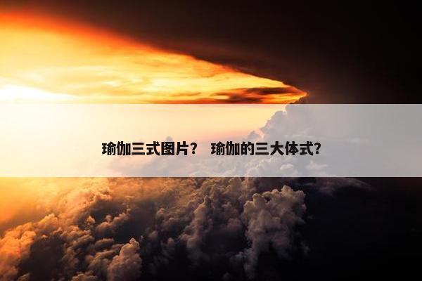 瑜伽三式图片？ 瑜伽的三大体式？